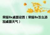 荣耀8x桌面设置（荣耀8x怎么添加桌面天气）