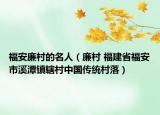 福安廉村的名人（廉村 福建省福安市溪潭镇辖村中国传统村落）
