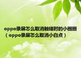 oppo录屏怎么取消触碰时的小圈圈（oppo录屏怎么取消小白点）