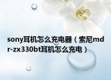 sony耳机怎么充电器（索尼mdr-zx330bt耳机怎么充电）