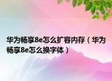 华为畅享8e怎么扩容内存（华为畅享8e怎么换字体）