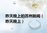 昨天晚上的苏州新闻（昨天晚上）