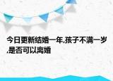 今日更新结婚一年,孩子不满一岁,是否可以离婚