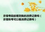 亲情号码能看到我的消费记录吗（亲情账号可以看消费记录吗）