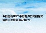 今日更新﻿﻿二手房有户口吗如何知道原二手房内有没有户口
