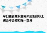今日更新兼职合同未到期辞职工资会不会被扣除一部分