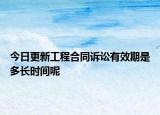 今日更新工程合同诉讼有效期是多长时间呢
