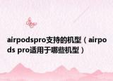 airpodspro支持的机型（airpods pro适用于哪些机型）