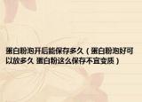蛋白粉泡开后能保存多久（蛋白粉泡好可以放多久 蛋白粉这么保存不宜变质）