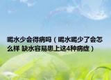 喝水少会得病吗（喝水喝少了会怎么样 缺水容易患上这4种病症）