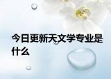 今日更新天文学专业是什么