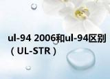 ul-94 2006和ul-94区别（UL-STR）