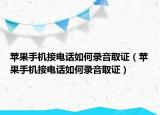 苹果手机接电话如何录音取证（苹果手机接电话如何录音取证）