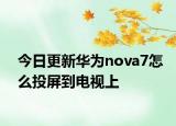 今日更新华为nova7怎么投屏到电视上