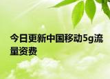 今日更新中国移动5g流量资费