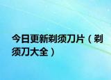 今日更新剃须刀片（剃须刀大全）