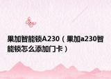 果加智能锁A230（果加a230智能锁怎么添加门卡）