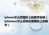 iphone怎么把图标上的数字去掉（iphonexr怎么去掉应用图标上的数字）