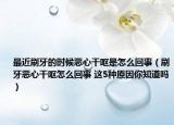 最近刷牙的时候恶心干呕是怎么回事（刷牙恶心干呕怎么回事 这5种原因你知道吗）