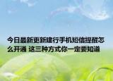 今日最新更新建行手机短信提醒怎么开通 这三种方式你一定要知道