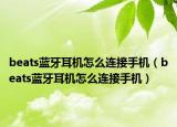 beats蓝牙耳机怎么连接手机（beats蓝牙耳机怎么连接手机）