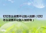钉钉怎么设置不让别人拉群（钉钉怎么设置不让别人加好友）