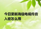 今日更新海信电视传音入密怎么用