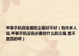 苹果手机用金属防尘塞好不好（有许多人说,苹果手机没有必要放什么防尘塞,是不是真的呀）