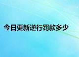 今日更新逆行罚款多少