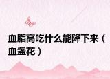 血脂高吃什么能降下来（血盏花）