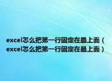 excel怎么把第一行固定在最上面（excel怎么把第一行固定在最上面）