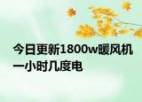 今日更新1800w暖风机一小时几度电