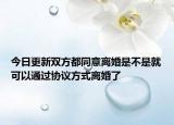今日更新双方都同意离婚是不是就可以通过协议方式离婚了