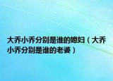 大乔小乔分别是谁的媳妇（大乔小乔分别是谁的老婆）