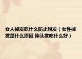 女人掉发吃什么防止脱发（女性掉发是什么原因 掉头发吃什么好）