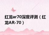 红龙ar70深度评测（红龙AR-70）