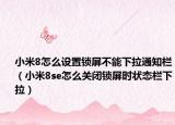 小米8怎么设置锁屏不能下拉通知栏（小米8se怎么关闭锁屏时状态栏下拉）