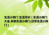 生活小窍门 生活常识（生活小窍门大全,家庭生活小窍门,日常生活小窍门）