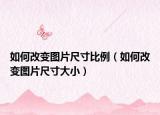 如何改变图片尺寸比例（如何改变图片尺寸大小）
