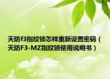 天防f3指纹锁怎样重新设置密码（天防F3-MZ指纹锁使用说明书）