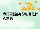 今日更新g身份证号是什么意思