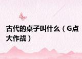 古代的桌子叫什么（G点大作战）