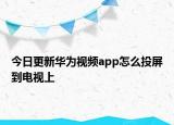 今日更新华为视频app怎么投屏到电视上