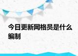 今日更新网格员是什么编制