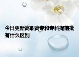今日更新高职高专和专科提前批有什么区别