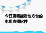 今日更新能看地方台的电视直播软件