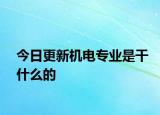 今日更新机电专业是干什么的