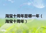 淘宝十周年是哪一年（淘宝十周年）