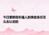 今日更新倒车撞人的事故责任怎么去认定的