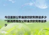 今日更新公积金新贷款利率是多少 **新消息现在公积金贷款利率是多少